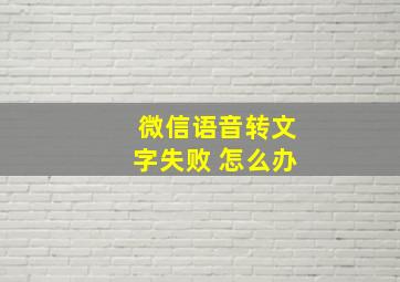 微信语音转文字失败 怎么办